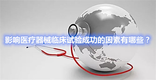 影響醫(yī)療器械臨床試驗成功的因素有哪些？