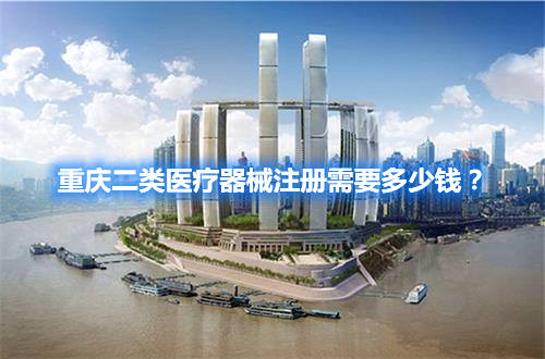 重慶二類醫(yī)療器械注冊需要多少錢？(圖1)