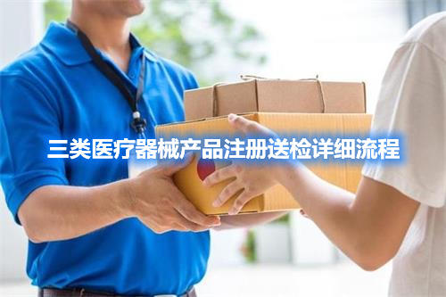 三類醫(yī)療器械產(chǎn)品注冊檢驗委托檢驗詳細(xì)流程