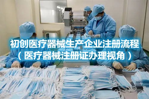 初創(chuàng)醫(yī)療器械生產(chǎn)企業(yè)注冊(cè)流程（醫(yī)療器械注冊(cè)證辦理視角）(圖1)