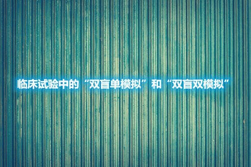 探討臨床試驗中的“雙盲單模擬”和“雙盲雙模擬(圖1)