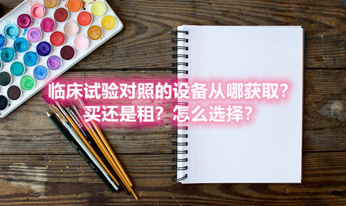 臨床試驗對照設(shè)備從哪獲?。抠I還是租？怎么選擇？(圖1)