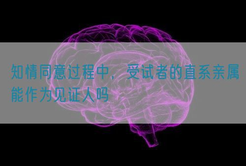 知情同意過程中，受試者的直系親屬能作為見證人嗎(圖1)