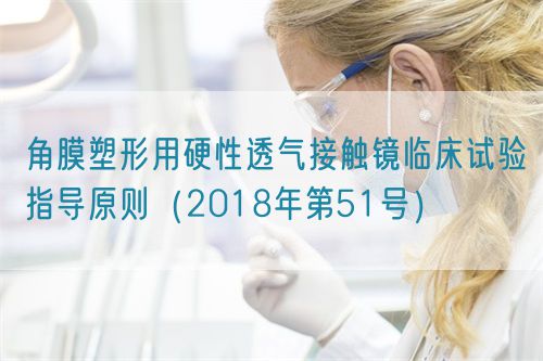 角膜塑形用硬性透氣接觸鏡臨床試驗(yàn)指導(dǎo)原則(2018年第51號)(圖1) 角膜塑形用硬性透氣接觸鏡臨床試驗(yàn)指導(dǎo)原則(2018年第51號)(圖1)