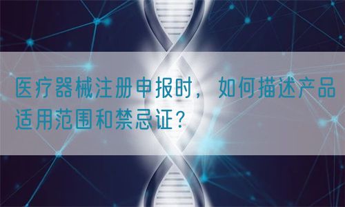 醫(yī)療器械注冊申報(bào)時(shí)，如何描述產(chǎn)品適用范圍和禁忌證？(圖1)