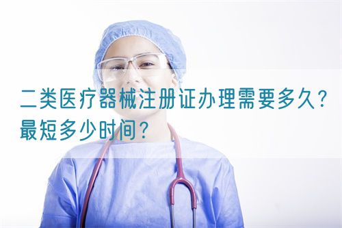 二類醫(yī)療器械注冊證辦理需要多久？最短多少時間？(圖1)
