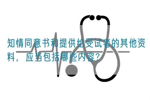 知情同意書和提供給受試者的其他資料，應(yīng)當(dāng)包括哪些內(nèi)容？