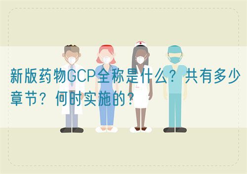 新版藥物GCP全稱是什么？共有多少章節(jié)？何時實施的？(圖1)