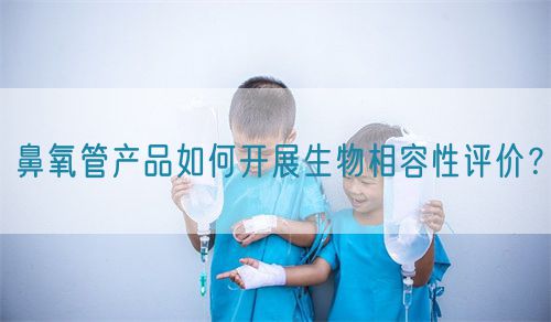 鼻氧管產(chǎn)品如何開展生物相容性評價？(圖1)