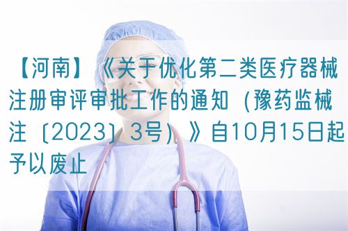 【河南】《關于優(yōu)化第二類醫(yī)療器械注冊審評審批工作的通知（豫藥監(jiān)械注〔2023〕3號）》自10月15日起予以廢止