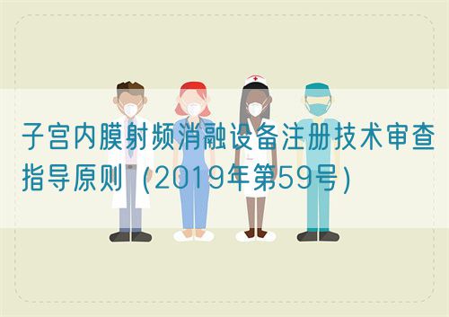 子宮內膜射頻消融設備注冊技術審查指導原則(2019年第59號)(圖1) 子宮內膜射頻消融設備注冊技術審查指導原則(2019年第59號)(圖1)
