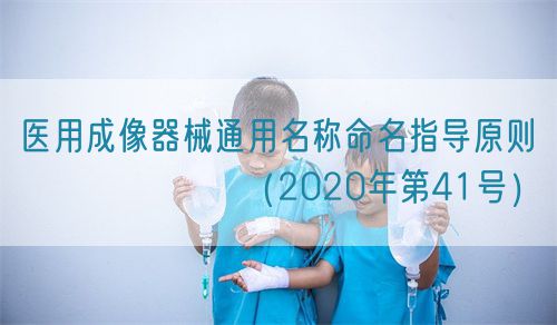 醫(yī)用成像器械通用名稱命名指導原則???????(2020年第41號)(圖1) 醫(yī)用成像器械通用名稱命名指導原則???????(2020年第41號)(圖1)