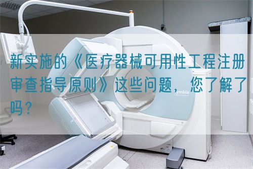 新實(shí)施的《醫(yī)療器械可用性工程注冊(cè)審查指導(dǎo)原則》這些問題，您了解了嗎？(圖1)