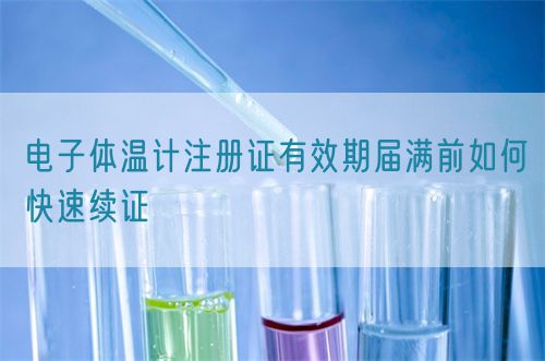 電子體溫計注冊證有效期屆滿前如何快速續(xù)證(圖1)