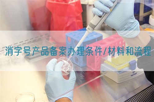消字號產(chǎn)品備案辦理條件/材料和流程(圖1)