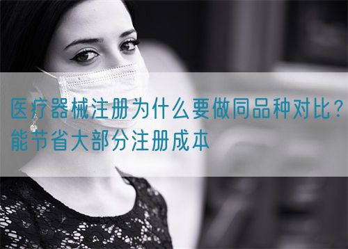 醫(yī)療器械注冊為什么要做同品種對比？能節(jié)省大部分注冊成本(圖1)