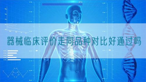 器械臨床評價走同品種對比好通過嗎(圖1)