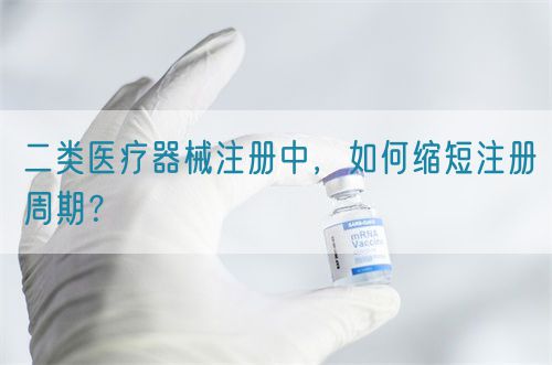 二類醫(yī)療器械注冊中，如何縮短注冊周期？(圖1)