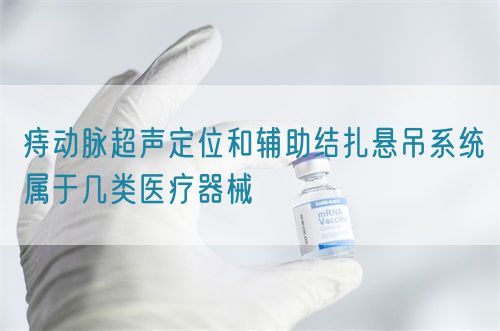 痔動脈超聲定位和輔助結扎懸吊系統(tǒng)屬于幾類醫(yī)療器械(圖1)