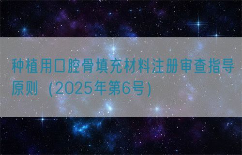 種植用口腔骨填充材料注冊審查指導(dǎo)原則(2025年第6號)(圖1) 種植用口腔骨填充材料注冊審查指導(dǎo)原則(2025年第6號)(圖1)