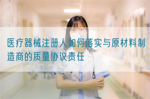 醫(yī)療器械注冊人如何落實(shí)與原材料制造商的質(zhì)量協(xié)議責(zé)任(圖1)