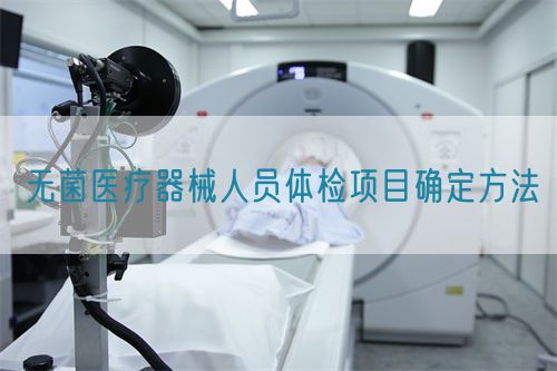 無菌醫(yī)療器械人員體檢項(xiàng)目確定方法(圖1)