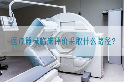 醫(yī)療器械臨床評價采取什么路徑？(圖1)