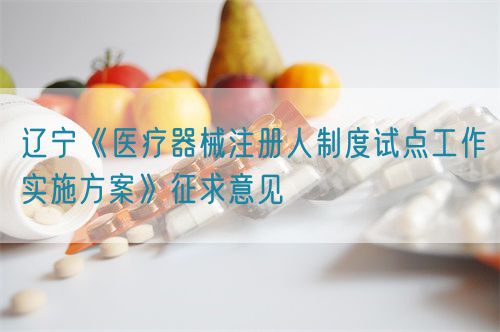 遼寧《醫(yī)療器械注冊人制度試點工作實施方案》征求意見(圖1) 遼寧《醫(yī)療器械注冊人制度試點工作實施方案》征求意見(圖1)