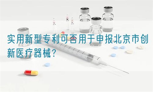 實用新型專利可否用于申報北京市創(chuàng)新醫(yī)療器械？(圖1)