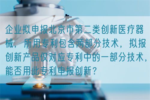 企業(yè)擬申報(bào)北京市第二類創(chuàng)新醫(yī)療器械，所用專利包含兩部分技術(shù)，擬報(bào)創(chuàng)新產(chǎn)品僅對應(yīng)專利中的一部分技術(shù)，能否用此專利申報(bào)創(chuàng)新？(圖1)