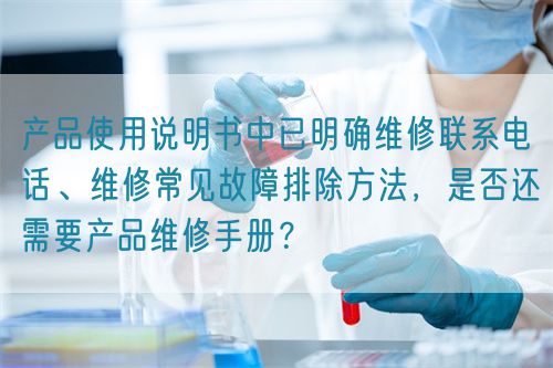 產(chǎn)品使用說明書中已明確維修聯(lián)系電話、維修常見故障排除方法，是否還需要產(chǎn)品維修手冊(cè)？(圖1)