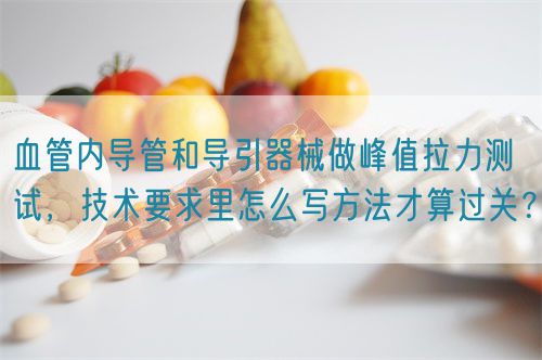 血管內導管和導引器械做峰值拉力測試，技術要求里怎么寫方法才算過關？(圖1)