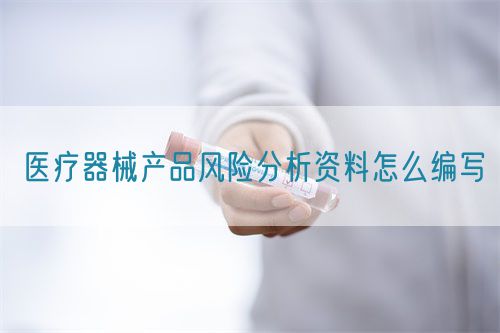 醫(yī)療器械產(chǎn)品風(fēng)險分析資料怎么編寫(圖1)