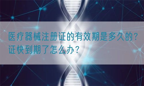 醫(yī)療器械注冊證的有效期是多久的？證快到期了怎么辦？(圖1)