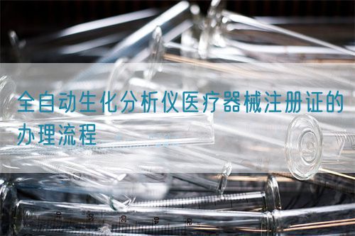 全自動(dòng)生化分析儀醫(yī)療器械注冊(cè)證的辦理流程(圖1)