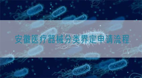 安徽醫(yī)療器械分類界定申請流程(圖1)