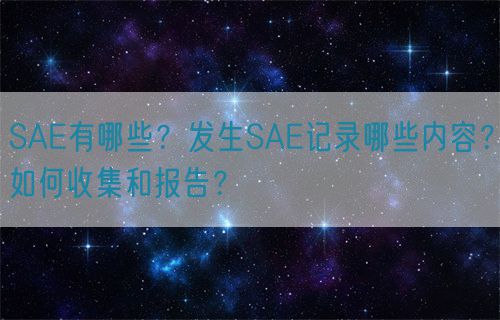 SAE有哪些？發(fā)生SAE記錄哪些內(nèi)容？如何收集和報(bào)告？(圖1)