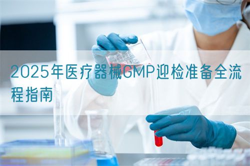 2025年醫(yī)療器械GMP迎檢準(zhǔn)備全流程指南(圖1)