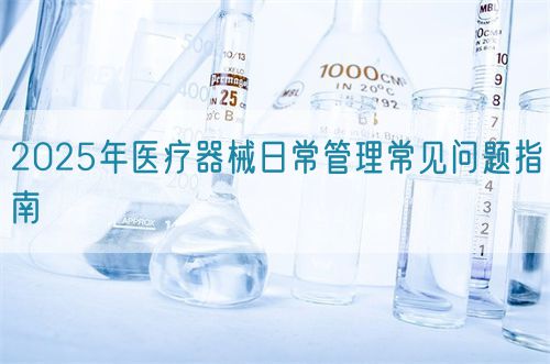 2025年醫(yī)療器械日常管理常見問題指南(圖1)
