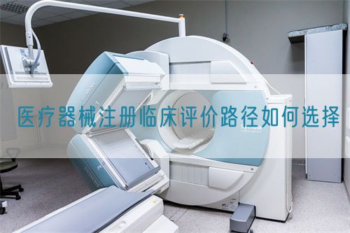 醫(yī)療器械注冊(cè)臨床評(píng)價(jià)路徑如何選擇(圖1)