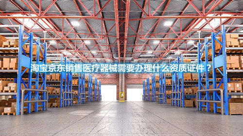 淘寶京東銷售醫(yī)療器械需要辦理什么資質(zhì)證件？(圖1)